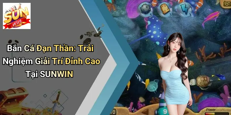 Bắn Cá Đạn Thần: Trải Nghiệm Giải Trí Đỉnh Cao Tại SUNWIN
