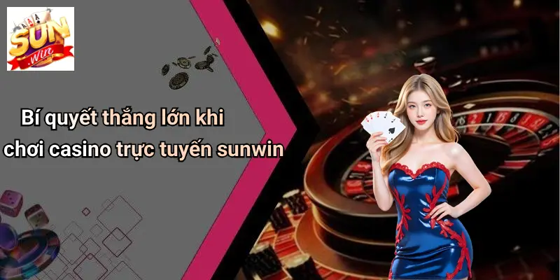 Bí quyết thắng lớn khi chơi casino trực tuyến sunwin