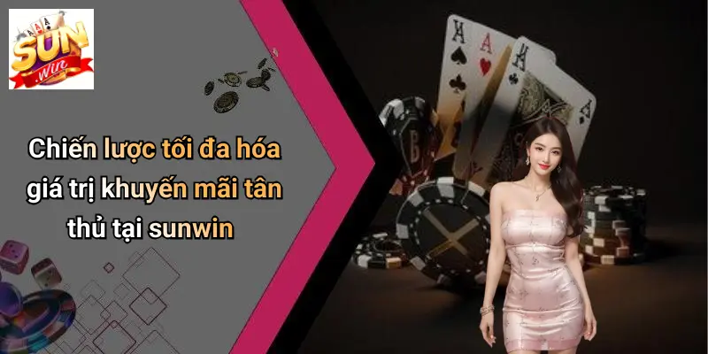 Chiến lược tối đa hóa giá trị khuyến mãi tân thủ tại sunwin