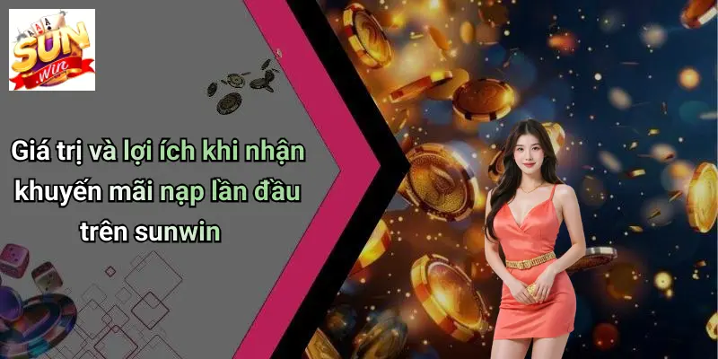 Giá trị và lợi ích khi nhận khuyến mãi nạp lần đầu trên sunwin