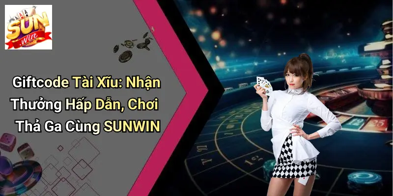 Giftcode Tài Xĩu: Nhận Thưởng Hấp Dẫn, Chơi Thả Ga Cùng SUNWIN