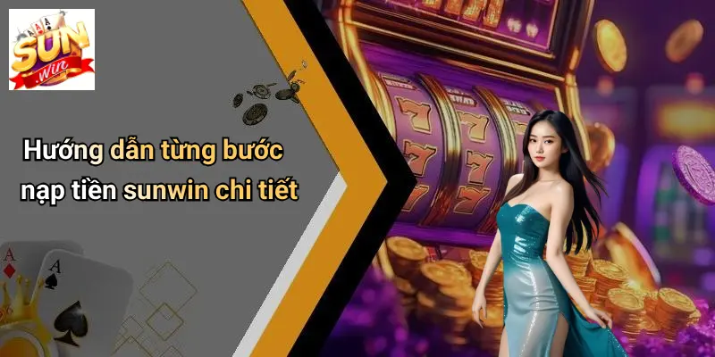 Hướng dẫn từng bước nạp tiền sunwin chi tiết