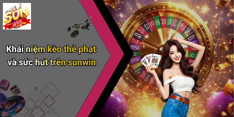 Khái niệm kèo thẻ phạt và sức hút trên sunwin