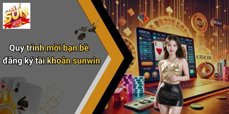 Quy trình mời bạn bè đăng ký tài khoản sunwin
