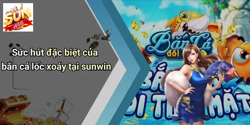 Sức hút đặc biệt của bắn cá lốc xoáy tại sunwin