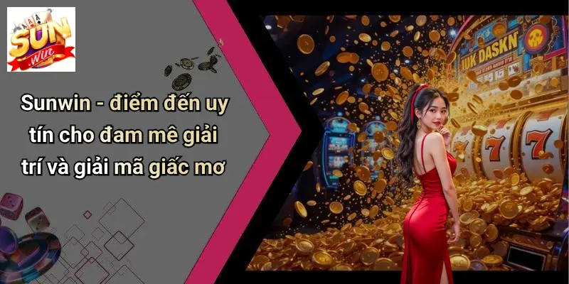 Sunwin - điểm đến uy tín cho đam mê giải trí và giải mã giấc mơ